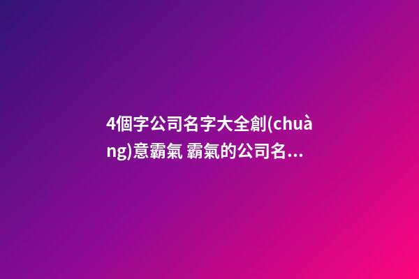 4個字公司名字大全創(chuàng)意霸氣 霸氣的公司名字